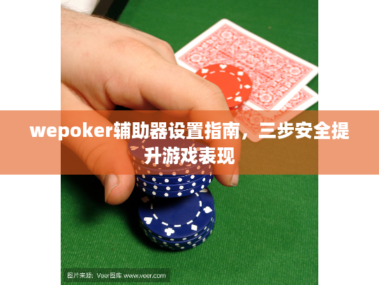 wepoker辅助器设置指南，三步安全提升游戏表现