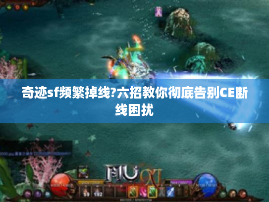 奇迹sf频繁掉线?六招教你彻底告别CE断线困扰