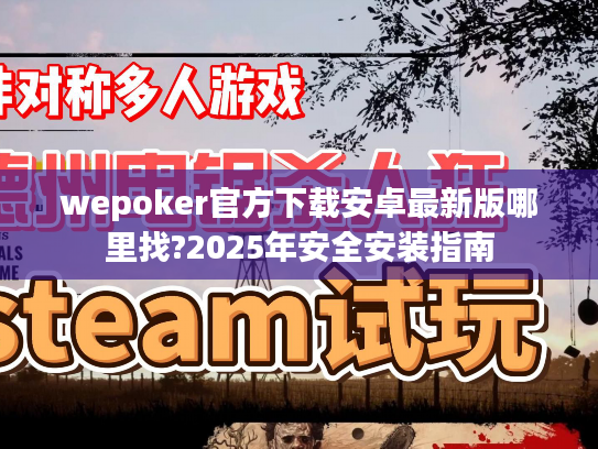 wepoker官方下载安卓最新版哪里找?2025年安全安装指南
