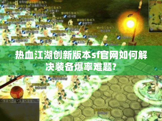 热血江湖创新版本sf官网如何解决装备爆率难题?