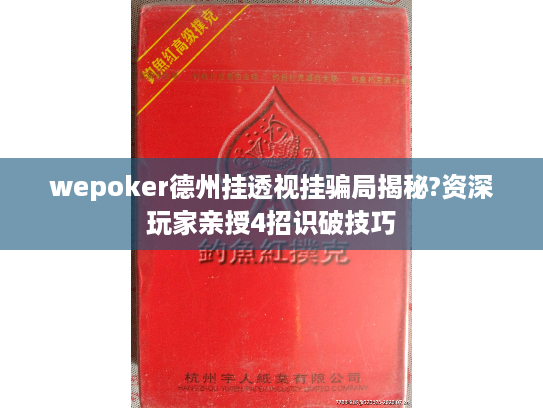 wepoker德州挂透视挂骗局揭秘?资深玩家亲授4招识破技巧