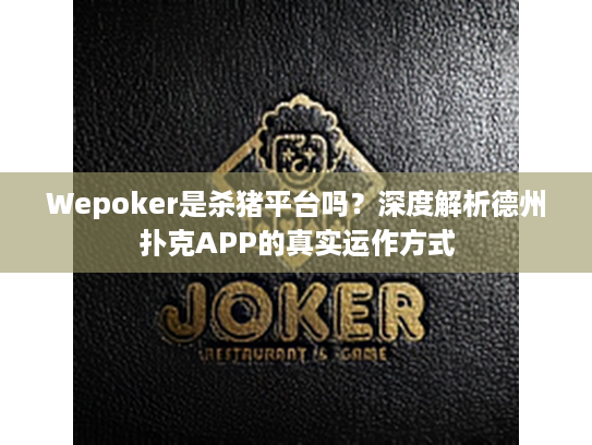 Wepoker是杀猪平台吗？深度解析德州扑克APP的真实运作方式
