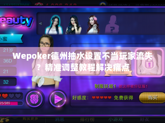 Wepoker德州抽水设置不当玩家流失？精准调整教程解决痛点
