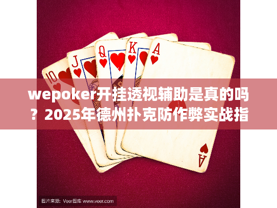 wepoker开挂透视辅助是真的吗？2025年德州扑克防作弊实战指南