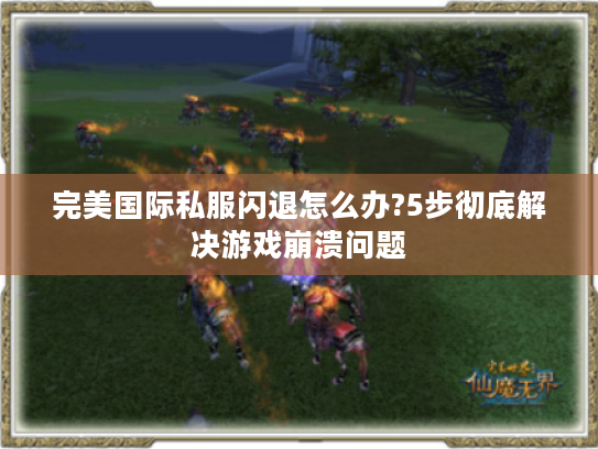 完美国际私服闪退怎么办?5步彻底解决游戏崩溃问题 完美国际私服闪退怎么办?5步彻底解决游戏崩溃问题