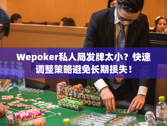 Wepoker私人局发牌太小？快速调整策略避免长期损失！