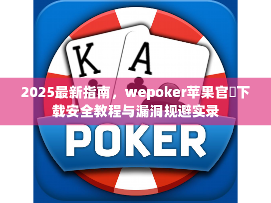 2025最新指南,wepoker苹果官網下载安全教程与漏洞规避实录 2025最新指南,wepoker苹果官網下载安全教程与漏洞规避实录