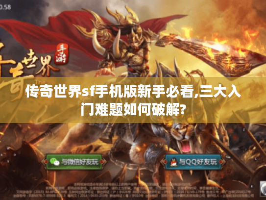 传奇世界sf手机版新手必看,三大入门难题如何破解?