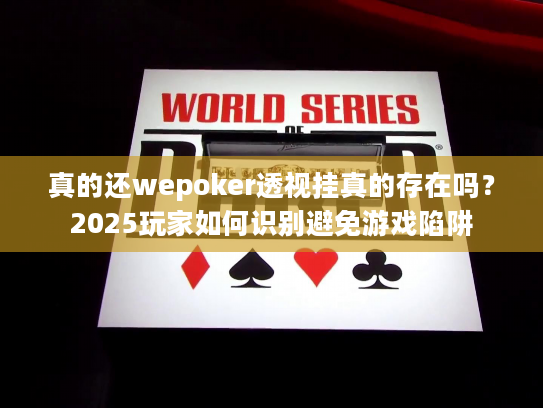 真的还wepoker透视挂真的存在吗?2025玩家如何识别避免游戏陷阱 真的还wepoker透视挂真的存在吗?2025玩家如何识别避免游戏陷阱