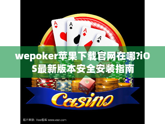 wepoker苹果下载官网在哪?iOS最新版本安全安装指南