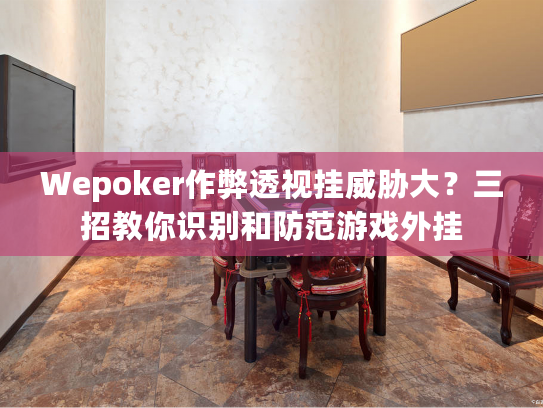 Wepoker作弊透视挂威胁大？三招教你识别和防范游戏外挂