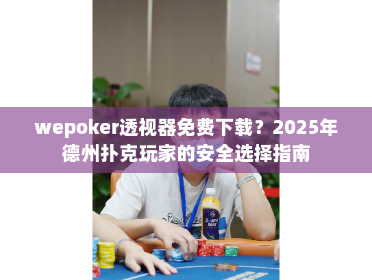 wepoker透视器免费下载？2025年德州扑克玩家的安全选择指南
