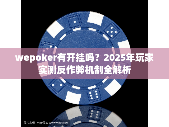 wepoker有开挂吗？2025年玩家实测反作弊机制全解析