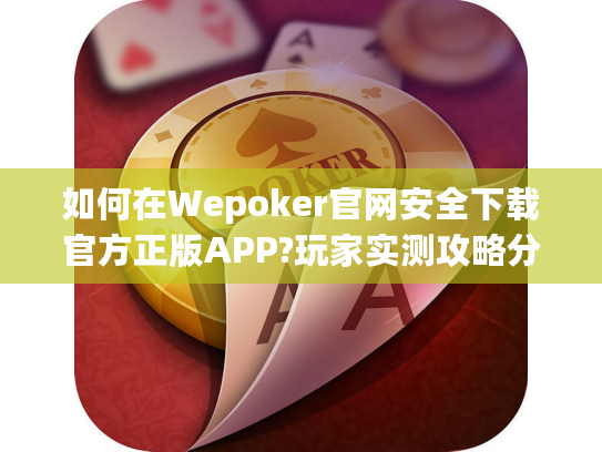 如何在Wepoker官网安全下载官方正版APP?玩家实测攻略分享