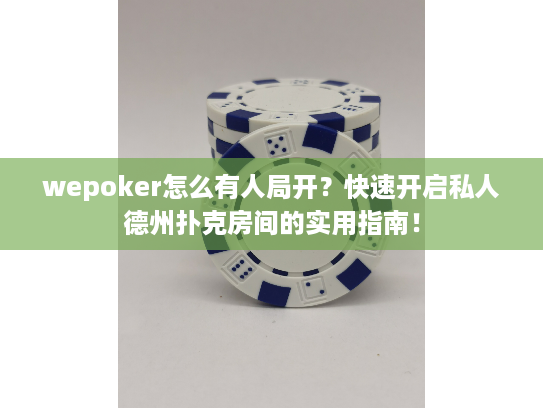 wepoker怎么有人局开？快速开启私人德州扑克房间的实用指南！