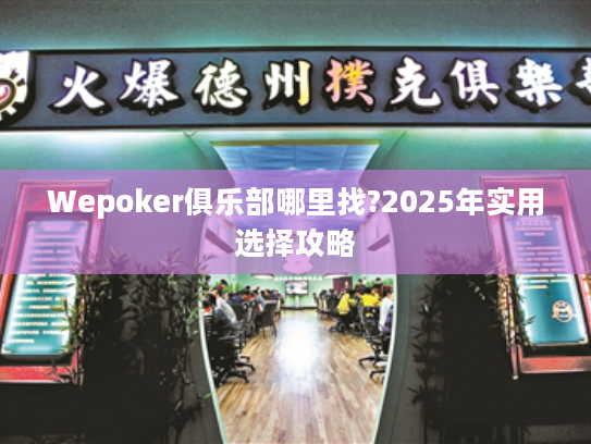 Wepoker俱乐部哪里找?2025年实用选择攻略