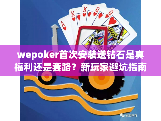 wepoker首次安装送钻石是真福利还是套路？新玩家避坑指南