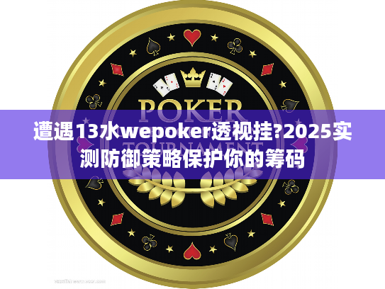 遭遇13水wepoker透视挂?2025实测防御策略保护你的筹码