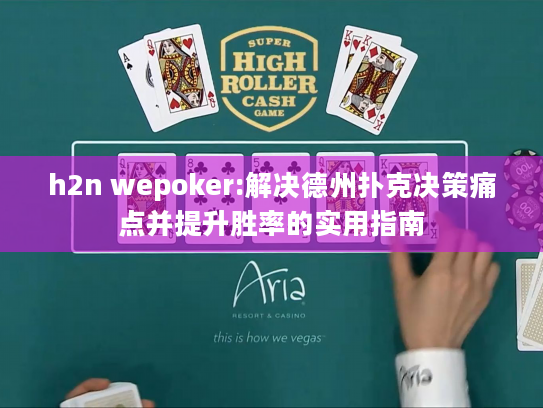h2n wepoker:解决德州扑克决策痛点并提升胜率的实用指南