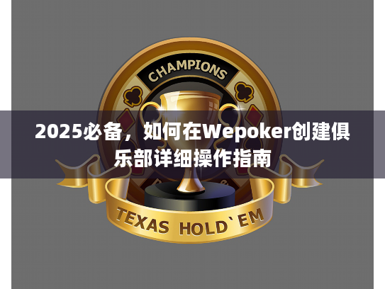 2025必备,如何在Wepoker创建俱乐部详细操作指南 2025必备,如何在Wepoker创建俱乐部详细操作指南