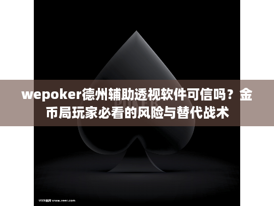 wepoker德州辅助透视软件可信吗？金币局玩家必看的风险与替代战术