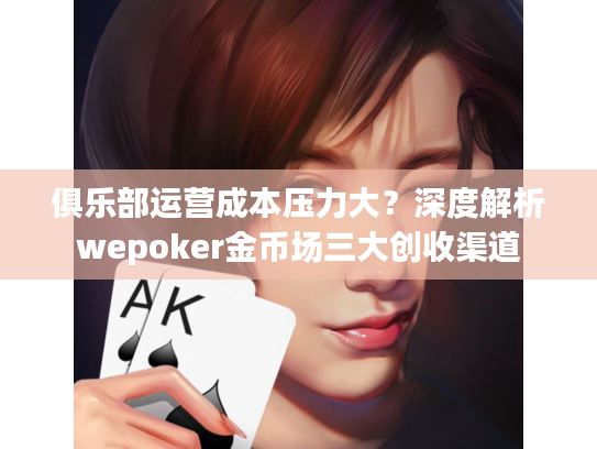 俱乐部运营成本压力大？深度解析wepoker金币场三大创收渠道
