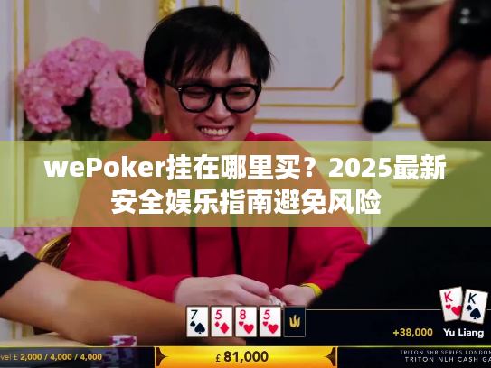 wePoker挂在哪里买？2025最新安全娱乐指南避免风险