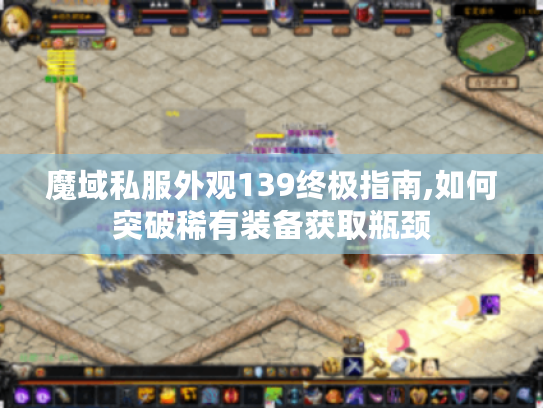 魔域私服外观139终极指南,如何突破稀有装备获取瓶颈