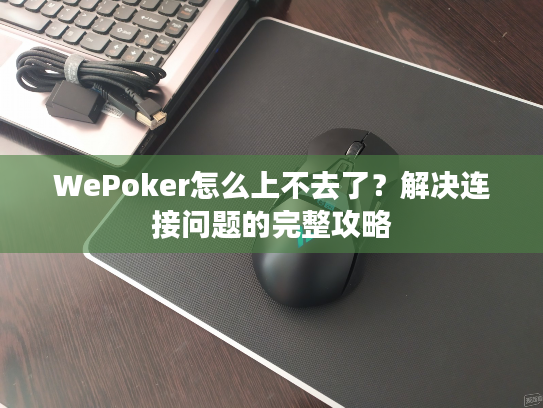 WePoker怎么上不去了？解决连接问题的完整攻略