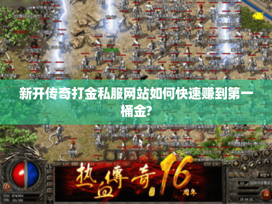 新开传奇打金私服网站如何快速赚到第一桶金? 新开传奇打金私服网站如何快速赚到第一桶金?