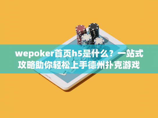 wepoker首页h5是什么？一站式攻略助你轻松上手德州扑克游戏
