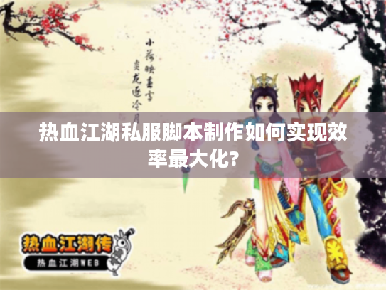 热血江湖私服脚本制作如何实现效率最大化?
