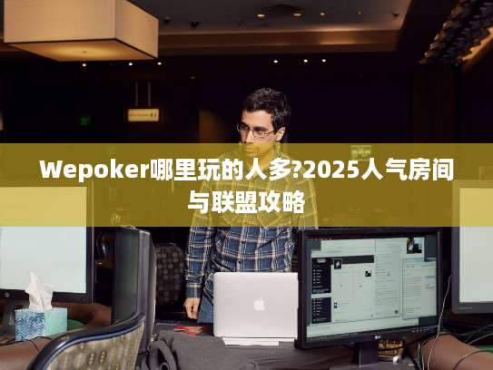 Wepoker哪里玩的人多?2025人气房间与联盟攻略