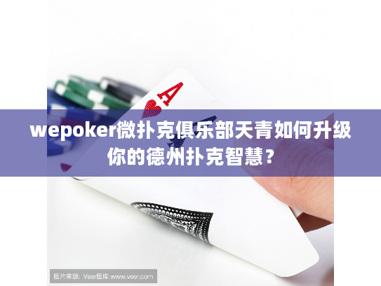 wepoker微扑克俱乐部天青如何升级你的德州扑克智慧？