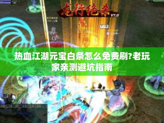 热血江湖元宝白条怎么免费刷?老玩家亲测避坑指南