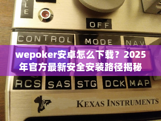 wepoker安卓怎么下载？2025年官方最新安全安装路径揭秘