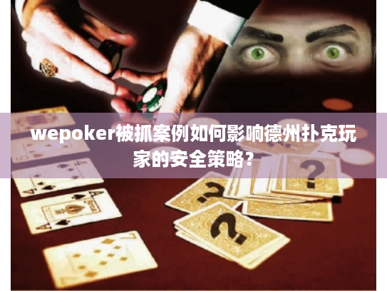 wepoker被抓案例如何影响德州扑克玩家的安全策略？