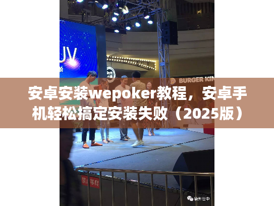 安卓安装wepoker教程，安卓手机轻松搞定安装失败（2025版）