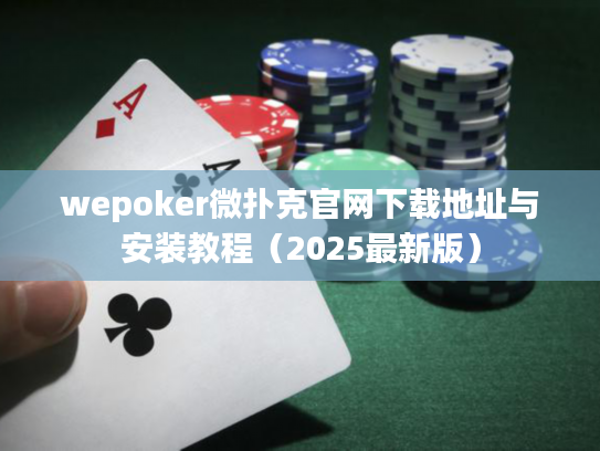 wepoker微扑克官网下载地址与安装教程（2025最新版）