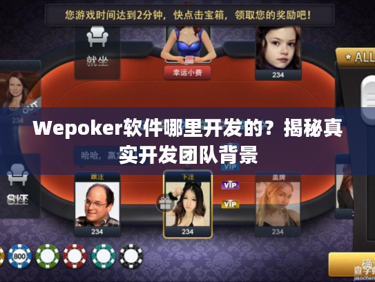 Wepoker软件哪里开发的?揭秘真实开发团队背景 Wepoker软件哪里开发的?揭秘真实开发团队背景