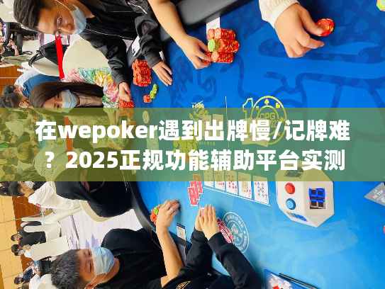 在wepoker遇到出牌慢/记牌难？2025正规功能辅助平台实测