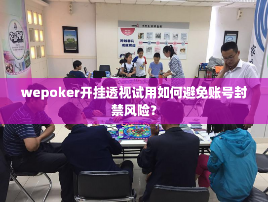 wepoker开挂透视试用如何避免账号封禁风险？