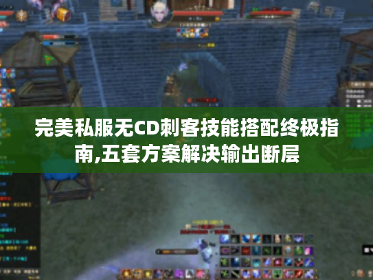 完美私服无CD刺客技能搭配终极指南,五套方案解决输出断层