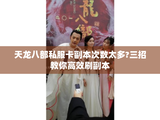 天龙八部私服卡副本次数太多?三招教你高效刷副本 天龙八部私服卡副本次数太多?三招教你高效刷副本