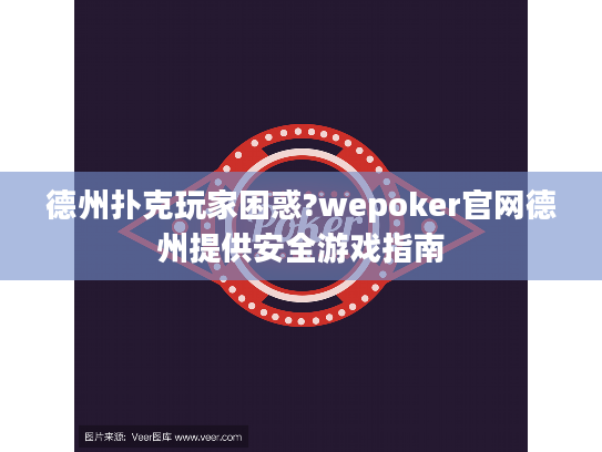 德州扑克玩家困惑?wepoker官网德州提供安全游戏指南
