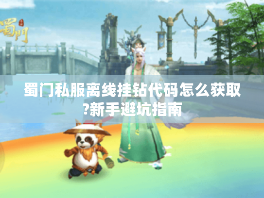 蜀门私服离线挂钻代码怎么获取?新手避坑指南