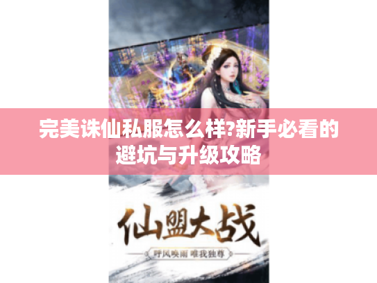 完美诛仙私服怎么样?新手必看的避坑与升级攻略