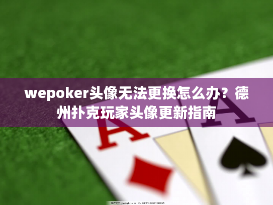 wepoker头像无法更换怎么办？德州扑克玩家头像更新指南