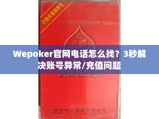 Wepoker官网电话怎么找？3秒解决账号异常/充值问题