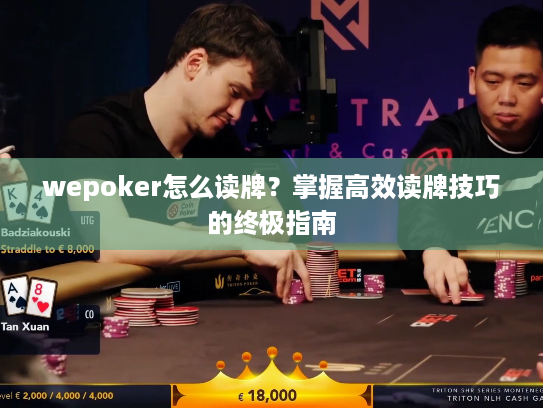 wepoker怎么读牌?掌握高效读牌技巧的终极指南 wepoker怎么读牌?掌握高效读牌技巧的终极指南